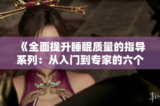 《全面提升睡眠质量的指导系列：从入门到专家的六个步骤》