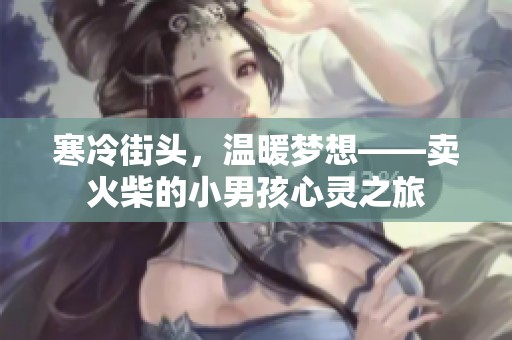 寒冷街头，温暖梦想——卖火柴的小男孩心灵之旅