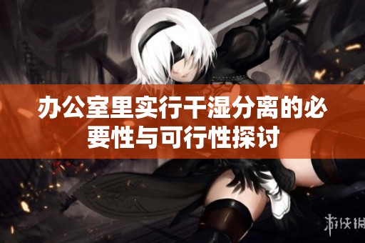办公室里实行干湿分离的必要性与可行性探讨