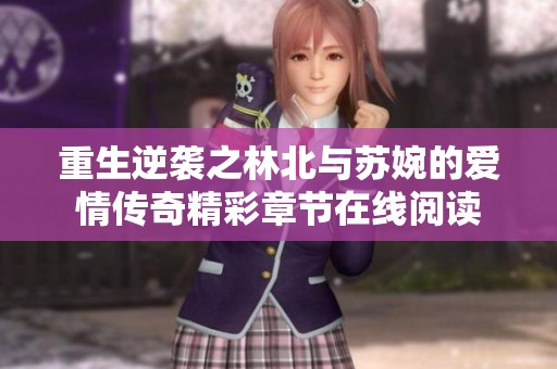 重生逆袭之林北与苏婉的爱情传奇精彩章节在线阅读