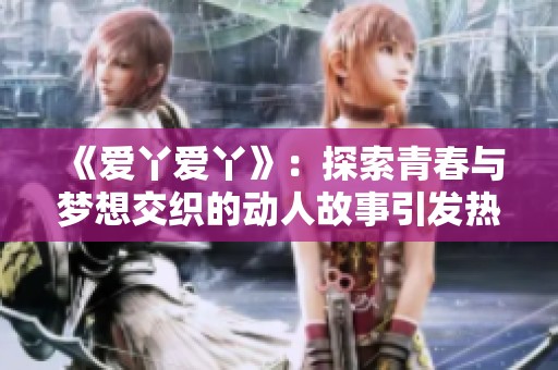 《爱丫爱丫》：探索青春与梦想交织的动人故事引发热议