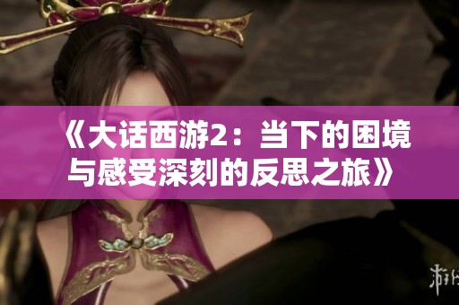 《大话西游2：当下的困境与感受深刻的反思之旅》