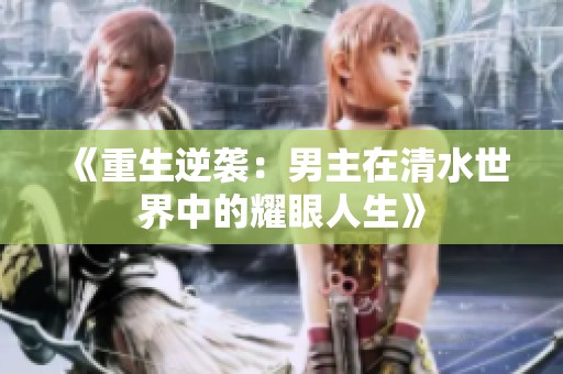 《重生逆袭：男主在清水世界中的耀眼人生》