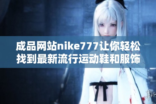 成品网站nike777让你轻松找到最新流行运动鞋和服饰