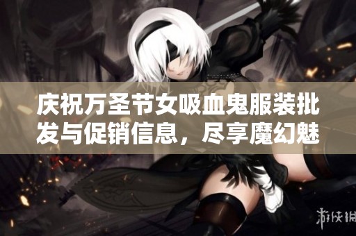 庆祝万圣节女吸血鬼服装批发与促销信息，尽享魔幻魅力与诱人价格