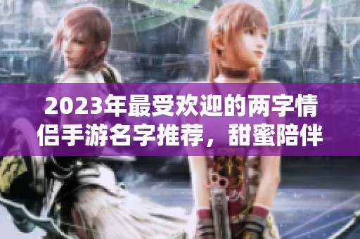 2023年最受欢迎的两字情侣手游名字推荐，甜蜜陪伴尽在其中