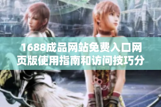 1688成品网站免费入口网页版使用指南和访问技巧分享