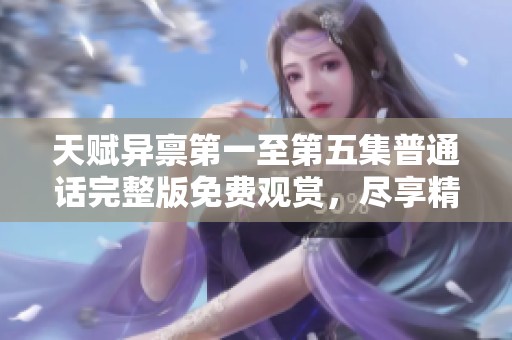 天赋异禀第一至第五集普通话完整版免费观赏，尽享精彩剧情