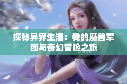 探秘异界生活：我的魔兽军团与奇幻冒险之旅