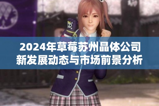 2024年草莓苏州晶体公司新发展动态与市场前景分析