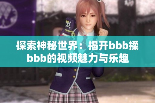 探索神秘世界：揭开bbb揉bbb的视频魅力与乐趣