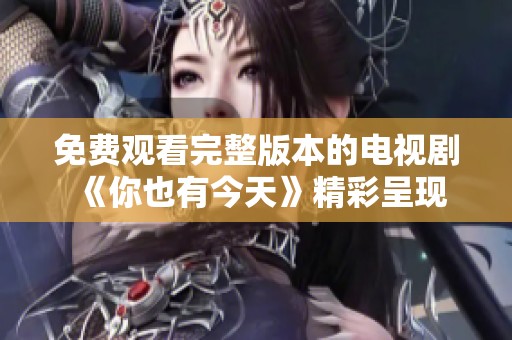 免费观看完整版本的电视剧《你也有今天》精彩呈现