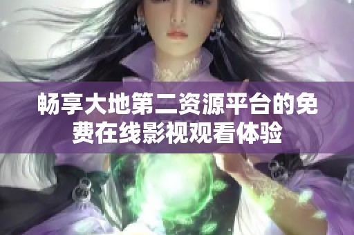 畅享大地第二资源平台的免费在线影视观看体验