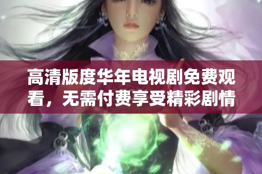 高清版度华年电视剧免费观看，无需付费享受精彩剧情