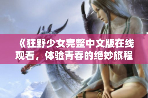 《狂野少女完整中文版在线观看，体验青春的绝妙旅程》