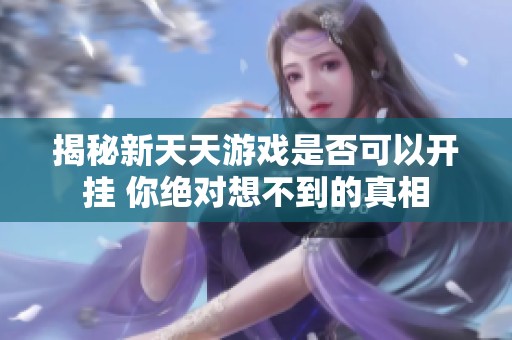 揭秘新天天游戏是否可以开挂 你绝对想不到的真相