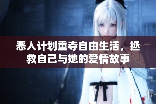 恶人计划重夺自由生活，拯救自己与她的爱情故事