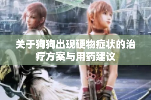 关于狗狗出现硬物症状的治疗方案与用药建议