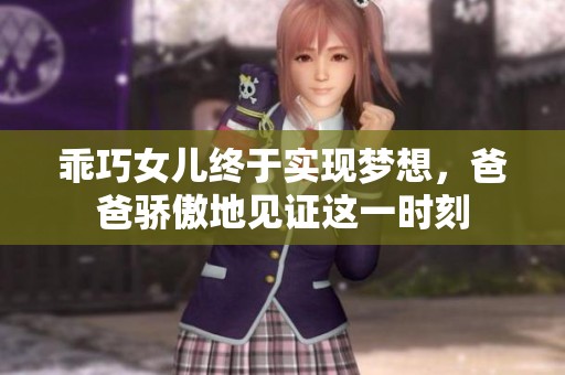 乖巧女儿终于实现梦想，爸爸骄傲地见证这一时刻