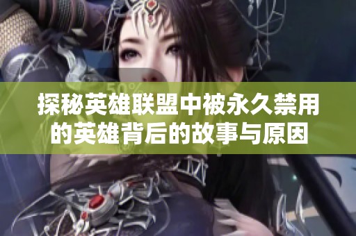 探秘英雄联盟中被永久禁用的英雄背后的故事与原因