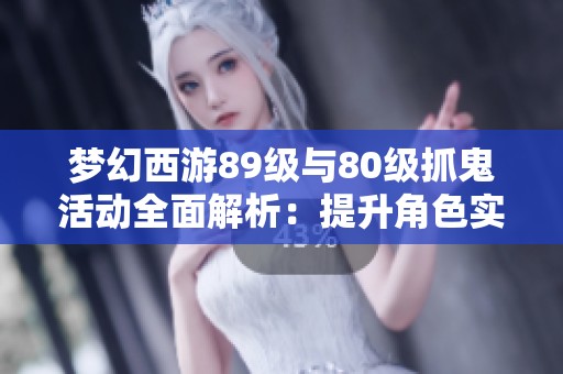 梦幻西游89级与80级抓鬼活动全面解析：提升角色实力的高效攻略