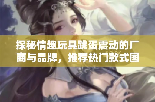 探秘情趣玩具跳蛋震动的厂商与品牌，推荐热门款式图片解析