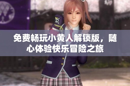 免费畅玩小黄人解锁版，随心体验快乐冒险之旅