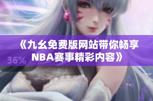 《九幺免费版网站带你畅享NBA赛事精彩内容》