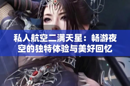 私人航空二满天星：畅游夜空的独特体验与美好回忆