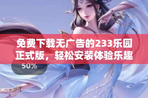 免费下载无广告的233乐园正式版，轻松安装体验乐趣