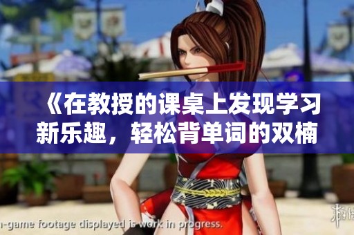 《在教授的课桌上发现学习新乐趣，轻松背单词的双楠电影》
