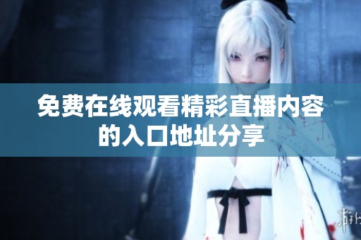 免费在线观看精彩直播内容的入口地址分享