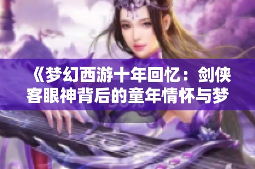 《梦幻西游十年回忆：剑侠客眼神背后的童年情怀与梦想》