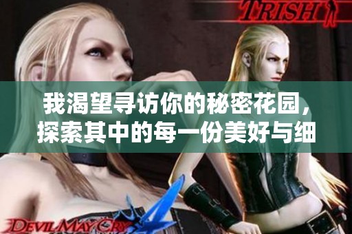 我渴望寻访你的秘密花园，探索其中的每一份美好与细腻