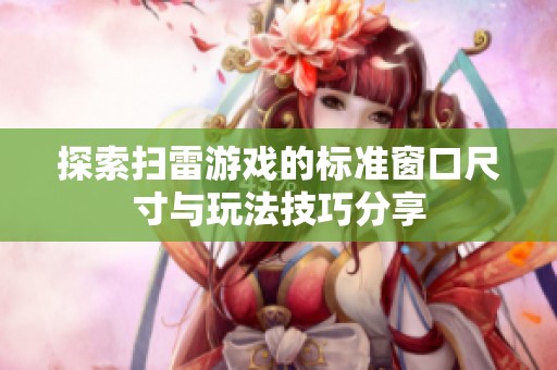 探索扫雷游戏的标准窗口尺寸与玩法技巧分享