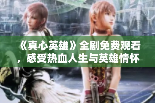 《真心英雄》全剧免费观看，感受热血人生与英雄情怀的故事