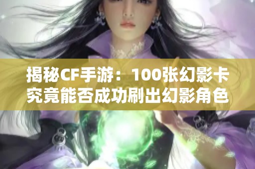 揭秘CF手游：100张幻影卡究竟能否成功刷出幻影角色？