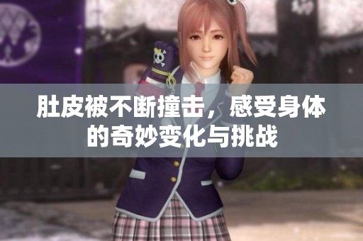 肚皮被不断撞击，感受身体的奇妙变化与挑战