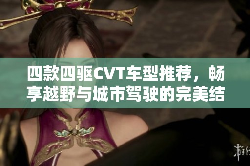 四款四驱CVT车型推荐，畅享越野与城市驾驶的完美结合