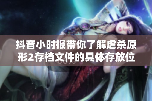抖音小时报带你了解虐杀原形2存档文件的具体存放位置