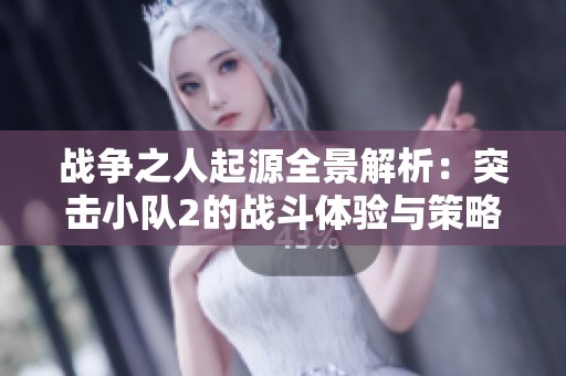 战争之人起源全景解析：突击小队2的战斗体验与策略解析