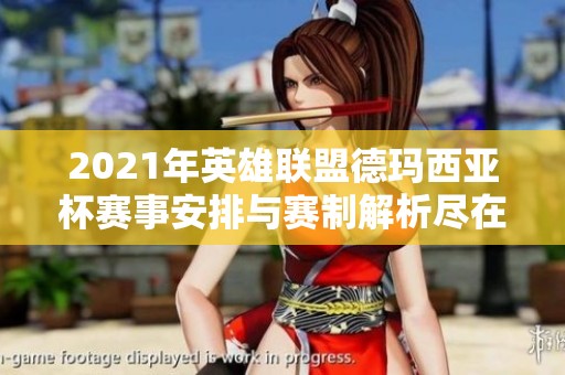 2021年英雄联盟德玛西亚杯赛事安排与赛制解析尽在佳斯特手游网