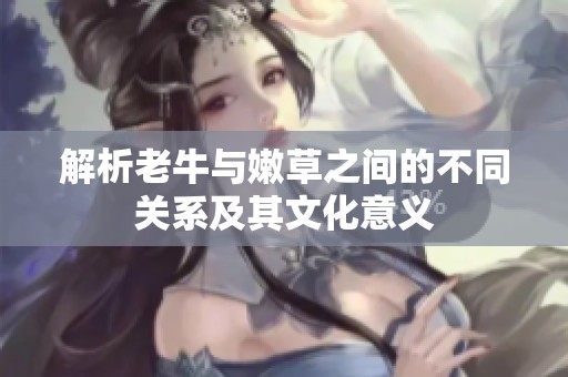 解析老牛与嫩草之间的不同关系及其文化意义