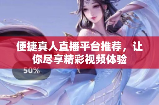便捷真人直播平台推荐，让你尽享精彩视频体验