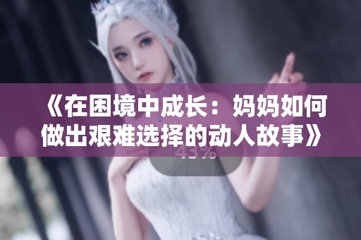 《在困境中成长：妈妈如何做出艰难选择的动人故事》