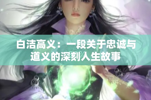 白洁高义：一段关于忠诚与道义的深刻人生故事