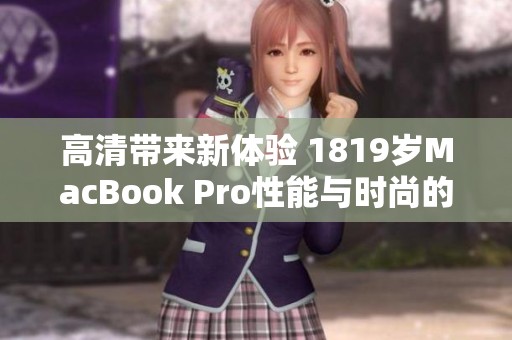 高清带来新体验 1819岁MacBook Pro性能与时尚的完美结合