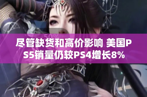 尽管缺货和高价影响 美国PS5销量仍较PS4增长8%
