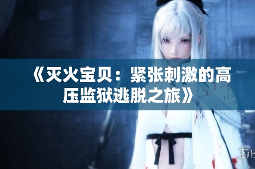 《灭火宝贝：紧张刺激的高压监狱逃脱之旅》