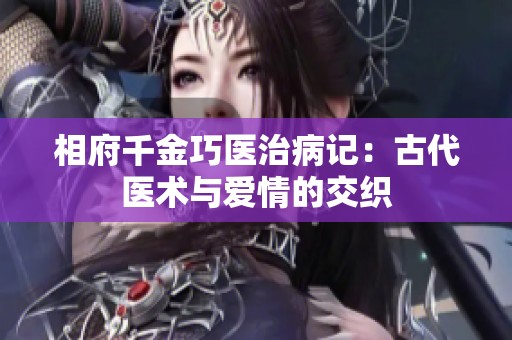 相府千金巧医治病记：古代医术与爱情的交织